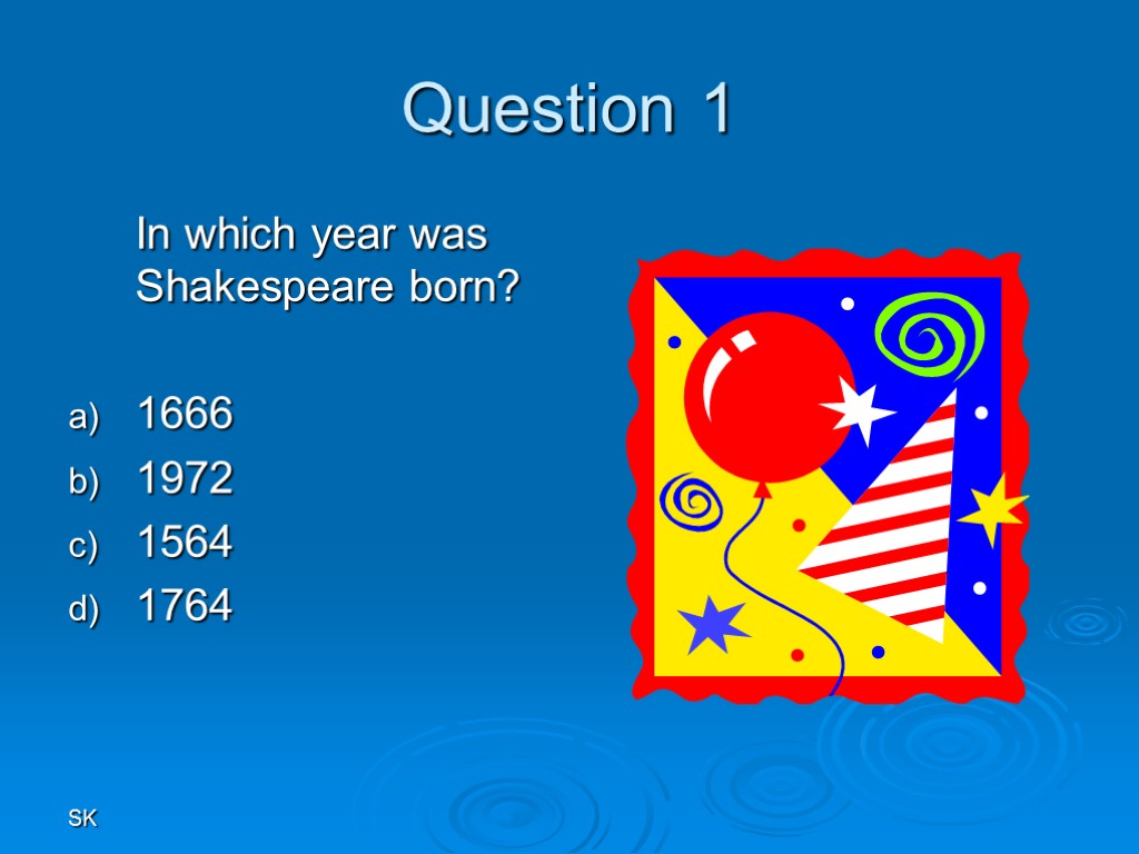 SK Question 1 In which year was Shakespeare born? 1666 1972 1564 1764